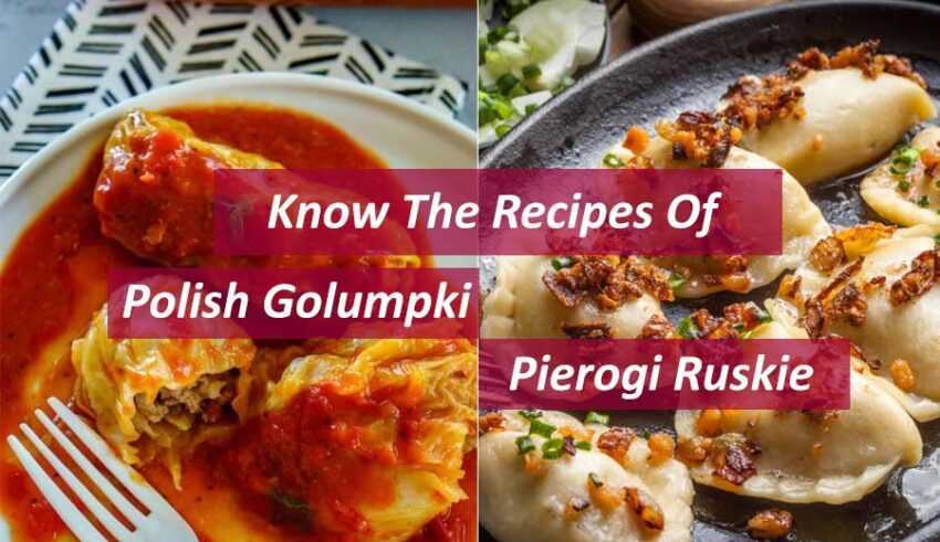 Know The Recipes Of aAuthentic Polish Golumpki And Pierogi Ruskie